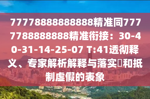 77778888888888精準(zhǔn)同7777788888888精準(zhǔn)銜接：30-40-31-14-25-07 T:41透徹釋義、專家解析解釋與落實?和抵制虛假的表象