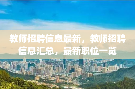 教師招聘信息最新，教師招聘信息匯總，最新職位一覽