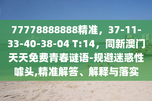 77778888888精準(zhǔn)，37-11-33-40-38-04 T:14，同新澳門天天免費(fèi)青春謎語-規(guī)避迷惑性噱頭,精準(zhǔn)解答、解釋與落實(shí)