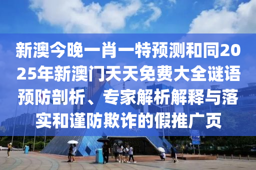 新澳今晚一肖一特預(yù)測(cè)和同2025年新澳門天天免費(fèi)大全謎語(yǔ)預(yù)防剖析、專家解析解釋與落實(shí)和謹(jǐn)防欺詐的假推廣頁(yè)