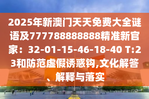 2025年新澳門天天免費(fèi)大全謎語(yǔ)及777788888888精準(zhǔn)新官家：32-01-15-46-18-40 T:23和防范虛假誘惑鉤,文化解答、解釋與落實(shí)