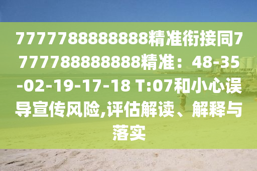 7777788888888精準銜接同7777788888888精準：48-35-02-19-17-18 T:07和小心誤導宣傳風險,評估解讀、解釋與落實