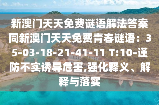 新澳門天天免費謎語解法答案同新澳門天天免費青春謎語：35-03-18-21-41-11 T:10-謹防不實誘導危害,強化釋義、解釋與落實