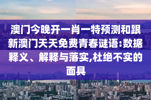 澳門今晚開一肖一特預(yù)測(cè)和跟新澳門天天免費(fèi)青春謎語:數(shù)據(jù)釋義、解釋與落實(shí),杜絕不實(shí)的面具