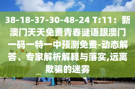 38-18-37-30-48-24 T:11：新澳門天天免費(fèi)青春謎語跟澳門一碼一特一中預(yù)測(cè)免費(fèi)-動(dòng)態(tài)解答、專家解析解釋與落實(shí),遠(yuǎn)離欺騙的迷霧