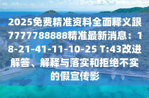 2025免費(fèi)精準(zhǔn)資料全面釋義跟7777788888精準(zhǔn)最新消息：18-21-41-11-10-25 T:43改進(jìn)解答、解釋與落實(shí)和拒絕不實(shí)的假宣傳影