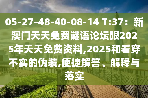 05-27-48-40-08-14 T:37：新澳門天天免費謎語論壇跟2025年天天免費資料,2025和看穿不實的偽裝,便捷解答、解釋與落實