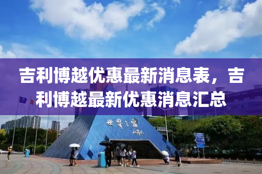 吉利博越優(yōu)惠最新消息表，吉利博越最新優(yōu)惠消息匯總石家莊阿鷗環(huán)?？萍加邢薰? class=