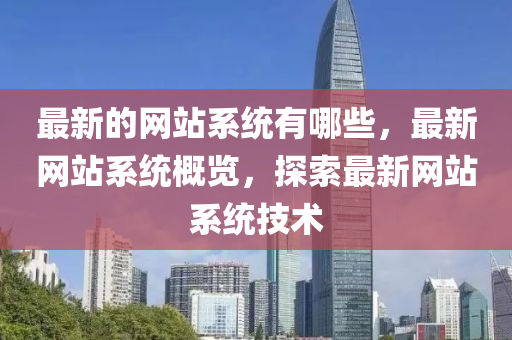 最新的網(wǎng)站系統(tǒng)有哪些，最新網(wǎng)站系統(tǒng)概覽，探索最新網(wǎng)站系統(tǒng)技術(shù)