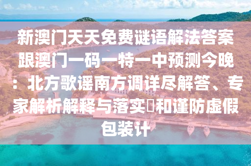 新澳門天天免費(fèi)謎語(yǔ)解法答案跟澳門一碼一特一中預(yù)測(cè)今晚：北方歌謠南方調(diào)詳盡解答、專家解析解釋與落實(shí)?和謹(jǐn)防虛假包裝計(jì)