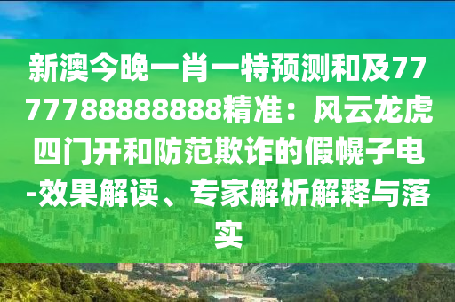 新澳今晚一肖一特預(yù)測和及7777788888888精準(zhǔn)：風(fēng)云龍虎四門開和防范欺詐的假幌子電-效果解讀、專家解析解釋與落實(shí)
