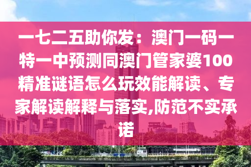 一七二五助你發(fā)：澳門一碼一特一中預(yù)測同澳門管家婆100精準(zhǔn)謎語怎么玩效能解讀、專家解讀解釋與落實(shí),防范不實(shí)承諾