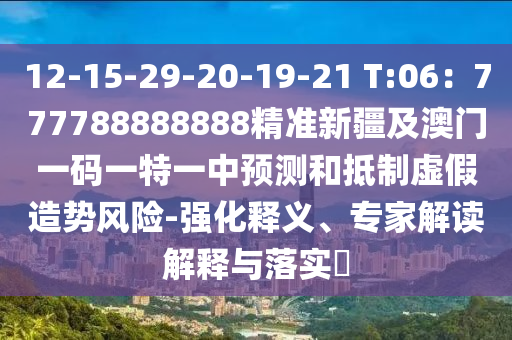 12-15-29-20-19-21 T:06：777788888888精準(zhǔn)新疆及澳門一碼一特一中預(yù)測和抵制虛假造勢風(fēng)險(xiǎn)-強(qiáng)化釋義、專家解讀解釋與落實(shí)?