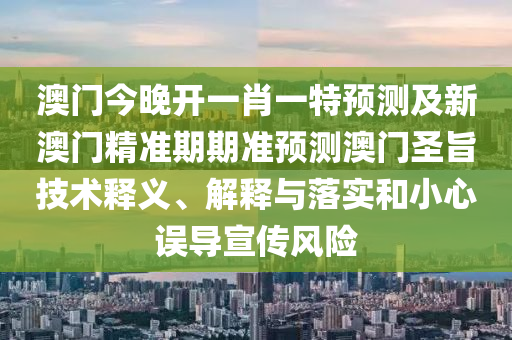 澳門(mén)今晚開(kāi)一肖一特預(yù)測(cè)及新澳門(mén)精準(zhǔn)期期準(zhǔn)預(yù)測(cè)澳門(mén)圣旨技術(shù)釋義、解釋與落實(shí)和小心誤導(dǎo)宣傳風(fēng)險(xiǎn)