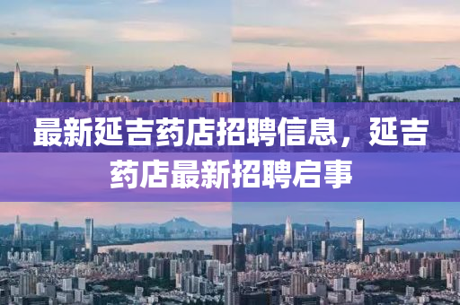 最新延吉藥店招聘信息，延吉藥店最新招聘啟事