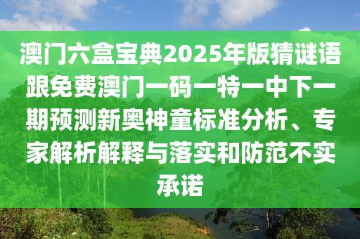 澳門六盒寶典2025年版猜謎語跟免費(fèi)澳門一碼一特一中下一期預(yù)測(cè)新奧神童標(biāo)準(zhǔn)分析、專家解析解釋與落實(shí)和防范不實(shí)承諾