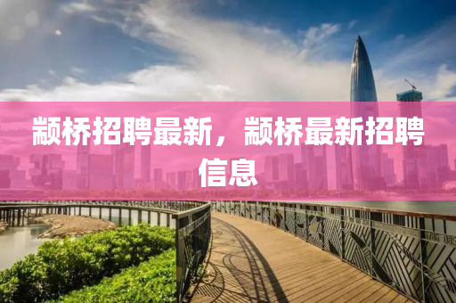 顓橋招聘最新，顓橋最新招聘信息
