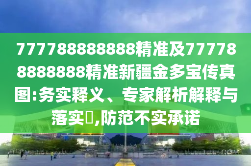 777788888888精準(zhǔn)及777788888888精準(zhǔn)新疆金多寶傳真圖:務(wù)實釋義、專家解析解釋與落實?,防范不實承諾