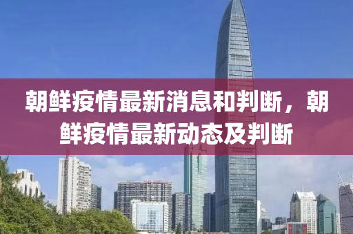 朝鮮疫情最新消息和判斷，朝鮮疫情最新動態(tài)及判斷