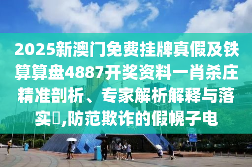2025新澳門免費(fèi)掛牌真假及鐵算算盤4887開獎資料一肖殺莊精準(zhǔn)剖析、專家解析解釋與落實(shí)?,防范欺詐的假幌子電