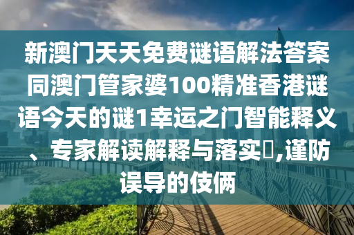新澳門天天免費謎語解法答案同澳門管家婆100精準香港謎語今天的謎1幸運之門智能釋義、專家解讀解釋與落實?,謹防誤導的伎倆