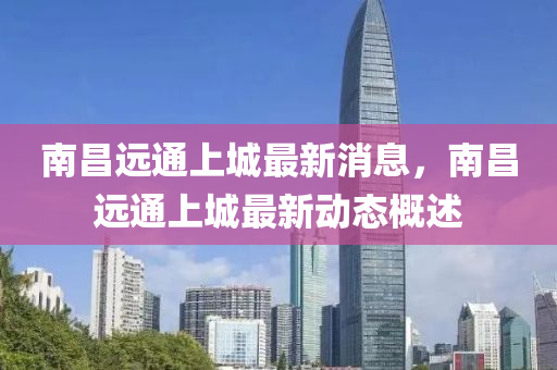 南昌遠(yuǎn)通上城最新消息，南昌遠(yuǎn)通上城最新動(dòng)態(tài)概述