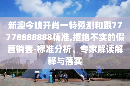 新澳今晚開肖一特預(yù)測(cè)和跟77778888888精準(zhǔn),拒絕不實(shí)的假營(yíng)銷套-標(biāo)準(zhǔn)分析、專家解讀解釋與落實(shí)