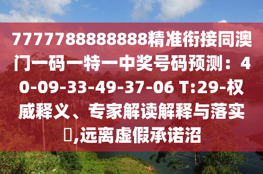 7777788888888精準(zhǔn)銜接同澳門一碼一特一中獎(jiǎng)號(hào)碼預(yù)測：40-09-33-49-37-06 T:29-權(quán)威釋義、專家解讀解釋與落實(shí)?,遠(yuǎn)離虛假承諾沼