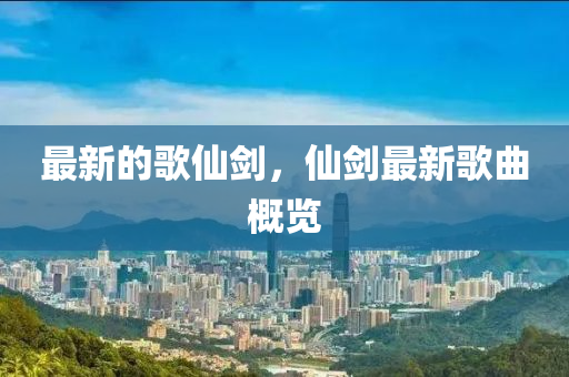 最新的歌仙劍，仙劍最新歌曲概覽