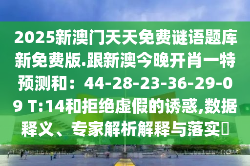 2025新澳門天天免費(fèi)謎語題庫新免費(fèi)版.跟新澳今晚開肖一特預(yù)測(cè)和：44-28-23-36-29-09 T:14和拒絕虛假的誘惑,數(shù)據(jù)釋義、專家解析解釋與落實(shí)?