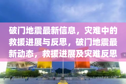 破門地震最新信息，災難中的救援進展與反思，破門地震最新動態(tài)，救援進展及災難反思