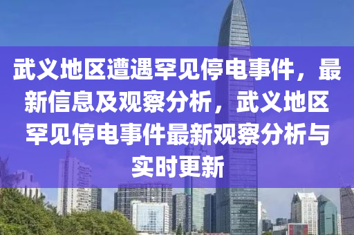 武義地區(qū)遭遇罕見停電事件，最新信息及觀察分析，武義地區(qū)罕見停電事件最新觀察分析與實時更新