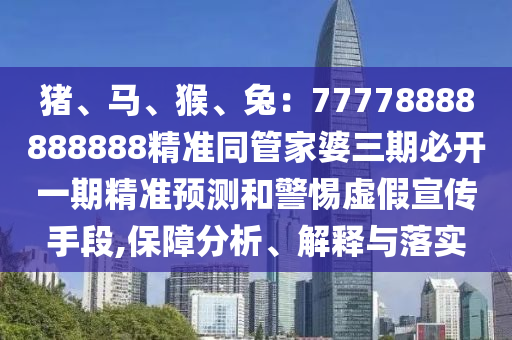豬、馬、猴、兔：77778888888888精準(zhǔn)同管家婆三期必開一期精準(zhǔn)預(yù)測和警惕虛假宣傳手段,保障分析、解釋與落實