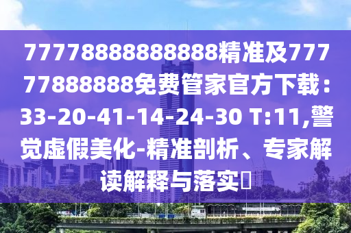 77778888888888精準(zhǔn)及77777888888免費(fèi)管家官方下載：33-20-41-14-24-30 T:11,警覺(jué)虛假美化-精準(zhǔn)剖析、專(zhuān)家解讀解釋與落實(shí)?
