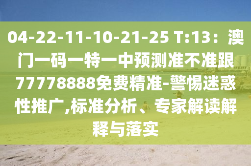 04-22-11-10-21-25 T:13：澳門(mén)一碼一特一中預(yù)測(cè)準(zhǔn)不準(zhǔn)跟77778888免費(fèi)精準(zhǔn)-警惕迷惑性推廣,標(biāo)準(zhǔn)分析、專(zhuān)家解讀解釋與落實(shí)