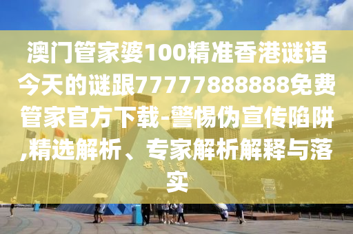 澳門(mén)管家婆100精準(zhǔn)香港謎語(yǔ)今天的謎跟77777888888免費(fèi)管家官方下載-警惕偽宣傳陷阱,精選解析、專(zhuān)家解析解釋與落實(shí)