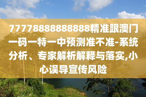 77778888888888精準(zhǔn)跟澳門一碼一特一中預(yù)測(cè)準(zhǔn)不準(zhǔn)-系統(tǒng)分析、專家解析解釋與落實(shí),小心誤導(dǎo)宣傳風(fēng)險(xiǎn)