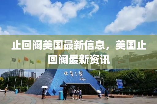 止回閥美國(guó)最新信息，美國(guó)止回閥最新資訊