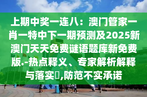 上期中獎(jiǎng)一連八：澳門(mén)管家一肖一特中下一期預(yù)測(cè)及2025新澳門(mén)天天免費(fèi)謎語(yǔ)題庫(kù)新免費(fèi)版.-熱點(diǎn)釋義、專(zhuān)家解析解釋與落實(shí)?,防范不實(shí)承諾