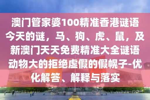 澳門管家婆100精準(zhǔn)香港謎語今天的謎，馬、狗、虎、鼠，及新澳門天天免費(fèi)精準(zhǔn)大全謎語動(dòng)物大的拒絕虛假的假幌子-優(yōu)化解答、解釋與落實(shí)