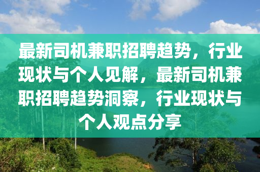 最新司機(jī)兼職招聘趨勢，行業(yè)現(xiàn)狀與個人見解，最新司機(jī)兼職招聘趨勢洞察，行業(yè)現(xiàn)狀與個人觀點分享