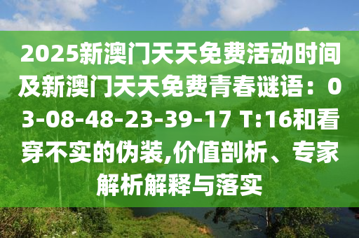 2025新澳門天天免費(fèi)活動時間及新澳門天天免費(fèi)青春謎語：03-08-48-23-39-17 T:16和看穿不實的偽裝,價值剖析、專家解析解釋與落實