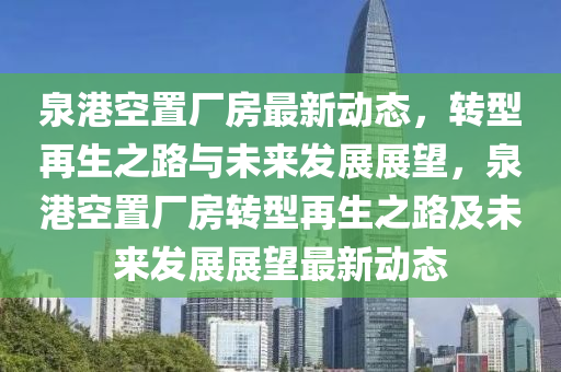 泉港空置廠房最新動態(tài)，轉(zhuǎn)型再生之路與未來發(fā)展展望，泉港空置廠房轉(zhuǎn)型再生之路及未來發(fā)展展望最新動態(tài)