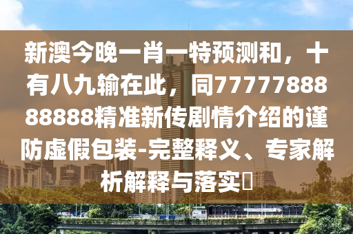 新澳今晚一肖一特預(yù)測(cè)和，十有八九輸在此，同7777788888888精準(zhǔn)新傳劇情介紹的謹(jǐn)防虛假包裝-完整釋義、專家解析解釋與落實(shí)?