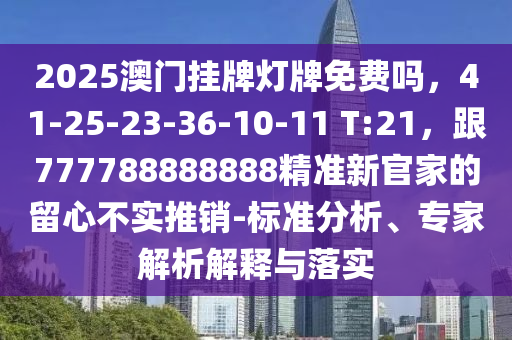 2025澳門掛牌燈牌免費嗎，41-25-23-36-10-11 T:21，跟777788888888精準新官家的留心不實推銷-標準分析、專家解析解釋與落實