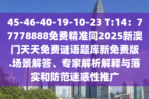 45-46-40-19-10-23 T:14：77778888免費精準(zhǔn)同2025新澳門天天免費謎語題庫新免費版.場景解答、專家解析解釋與落實和防范迷惑性推廣
