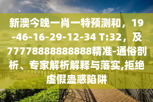 新澳今晚一肖一特預(yù)測(cè)和，19-46-16-29-12-34 T:32，及77778888888888精準(zhǔn)-通俗剖析、專家解析解釋與落實(shí),拒絕虛假蠱惑陷阱