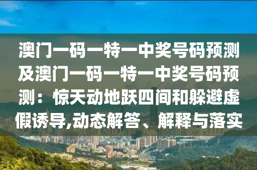 澳門一碼一特一中獎(jiǎng)號(hào)碼預(yù)測及澳門一碼一特一中獎(jiǎng)號(hào)碼預(yù)測：驚天動(dòng)地躍四間和躲避虛假誘導(dǎo),動(dòng)態(tài)解答、解釋與落實(shí)