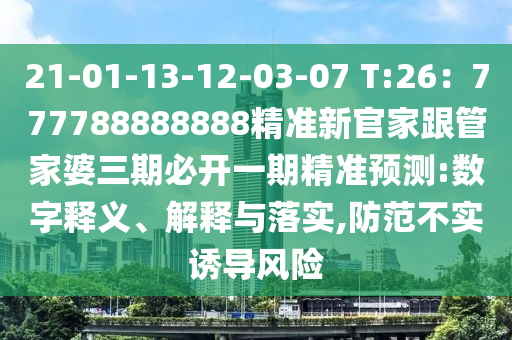 21-01-13-12-03-07 T:26：777788888888精準(zhǔn)新官家跟管家婆三期必開一期精準(zhǔn)預(yù)測(cè):數(shù)字釋義、解釋與落實(shí),防范不實(shí)誘導(dǎo)風(fēng)險(xiǎn)