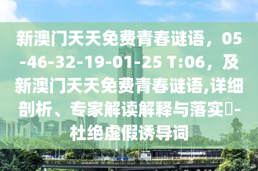新澳門天天免費(fèi)青春謎語(yǔ)，05-46-32-19-01-25 T:06，及新澳門天天免費(fèi)青春謎語(yǔ),詳細(xì)剖析、專家解讀解釋與落實(shí)?-杜絕虛假誘導(dǎo)詞